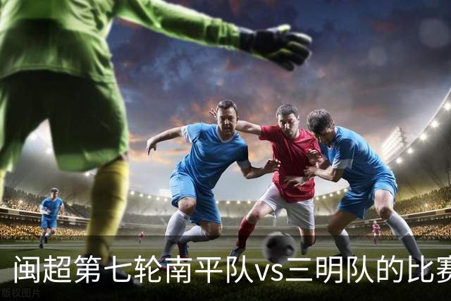 闽超第七轮南平队vs三明队的比赛因天气原因延期至6月14日举行